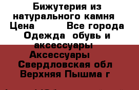 Бижутерия из натурального камня › Цена ­ 400 - Все города Одежда, обувь и аксессуары » Аксессуары   . Свердловская обл.,Верхняя Пышма г.